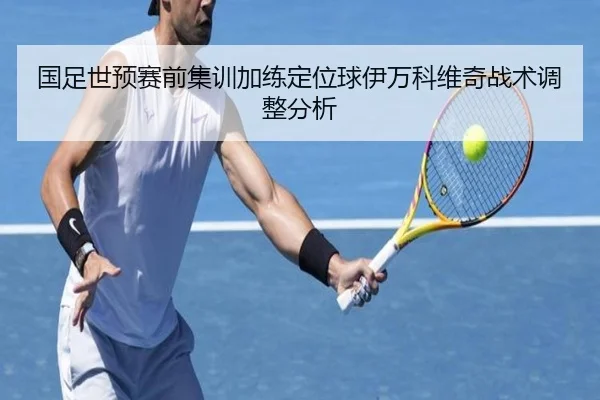 国足世预赛前集训加练定位球伊万科维奇战术调整分析