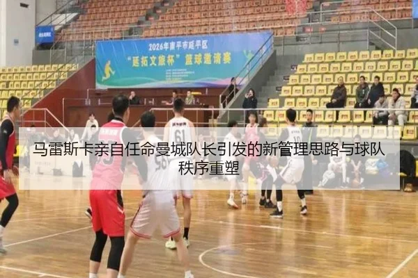 马雷斯卡亲自任命曼城队长引发的新管理思路与球队秩序重塑